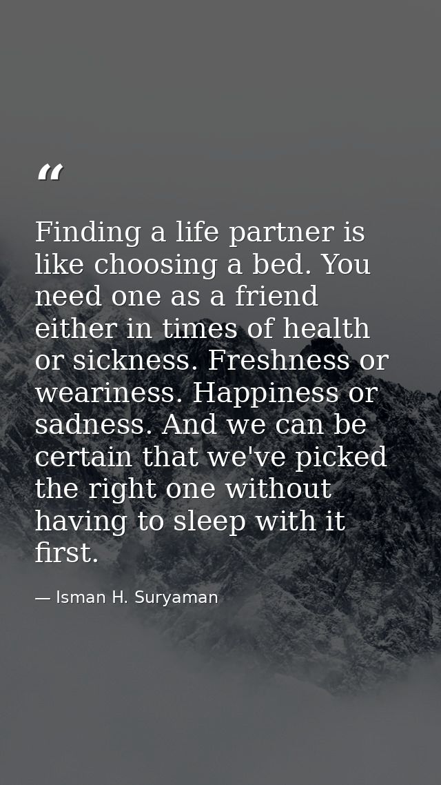 Finding a life partner is like choosing a bed. You need one as a friend either in times of health or sickness. Freshness — Isman H. Suryaman