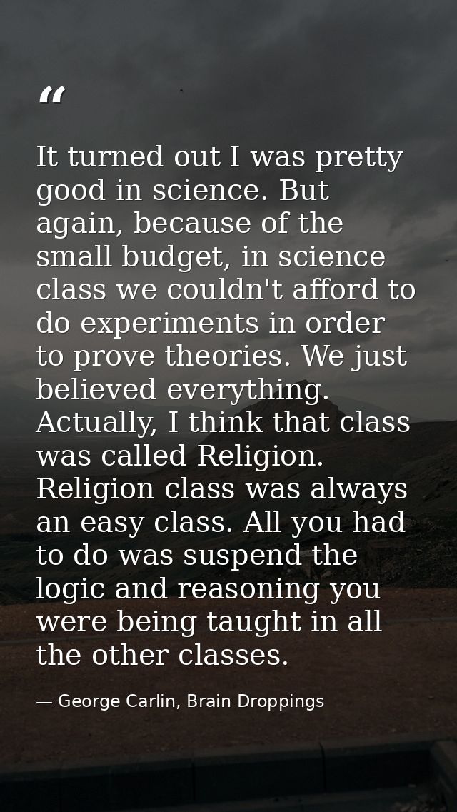 It turned out I was pretty good in science. But again, because of the small budget, in science class we couldn't afford  — George Carlin, Brain Droppings