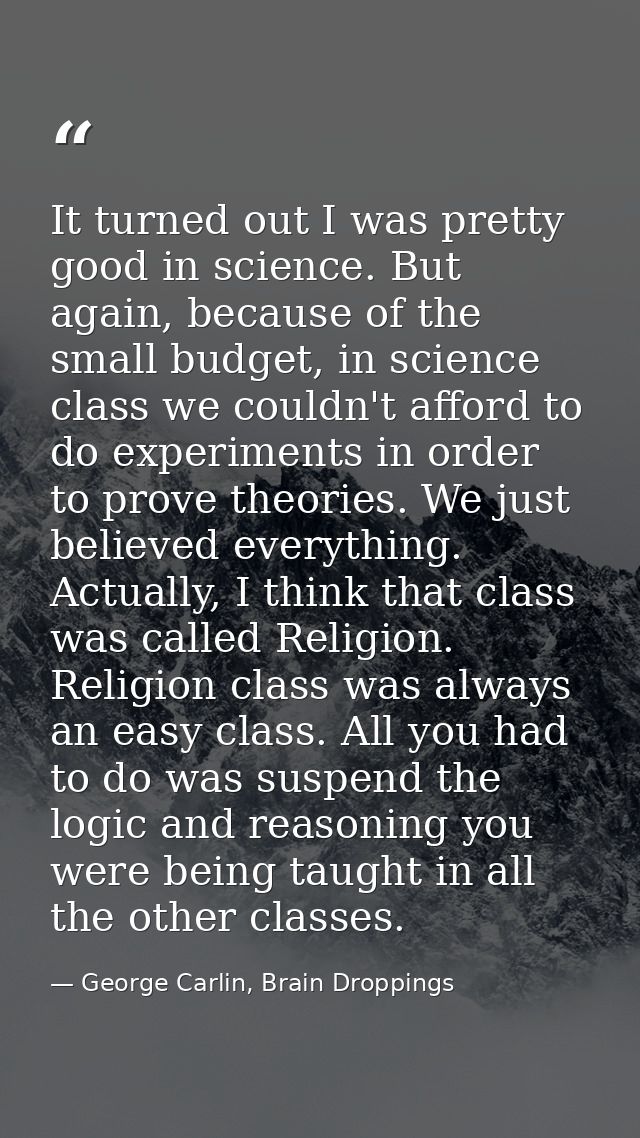 It turned out I was pretty good in science. But again, because of the small budget, in science class we couldn't afford  — George Carlin, Brain Droppings