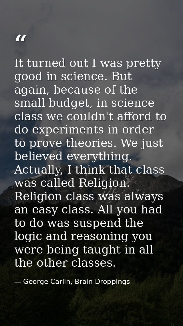 It turned out I was pretty good in science. But again, because of the small budget, in science class we couldn't afford  — George Carlin, Brain Droppings