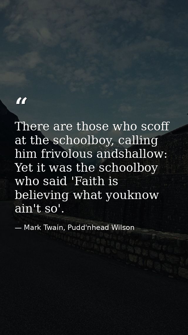 There are those who scoff at the schoolboy, calling him frivolous andshallow: Yet it was the schoolboy who said 'Faith i — Mark Twain, Pudd'nhead Wilson