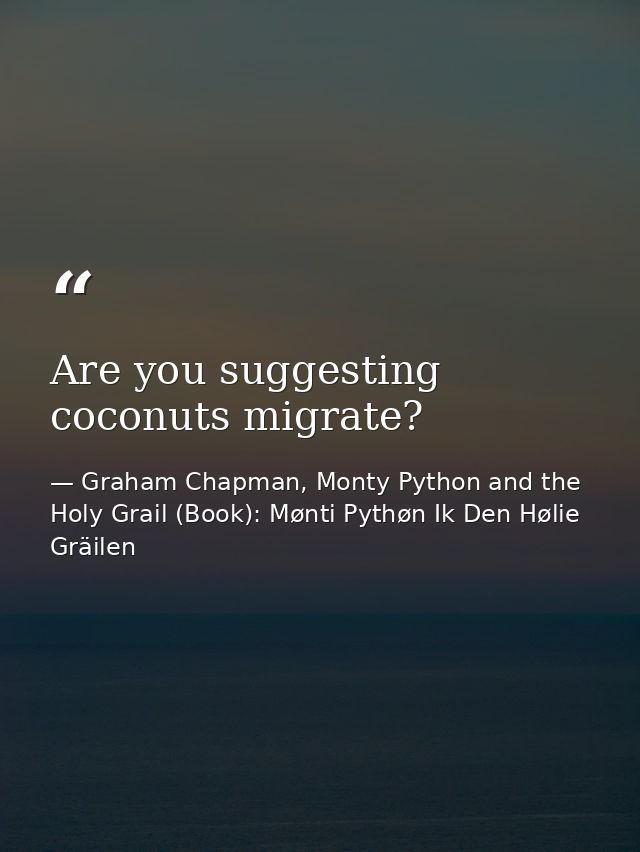 Are you suggesting coconuts migrate? — Graham Chapman, Monty Python and the Holy Grail (Book): Mønti Pythøn Ik Den Hølie Gräilen