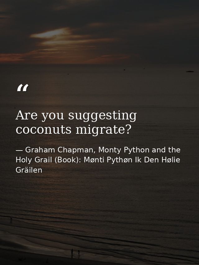 Are you suggesting coconuts migrate? — Graham Chapman, Monty Python and the Holy Grail (Book): Mønti Pythøn Ik Den Hølie Gräilen