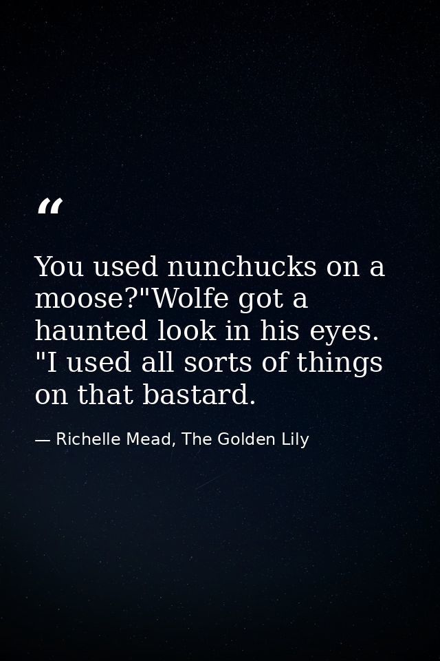 You used nunchucks on a moose?"Wolfe got a haunted look in his eyes. "I used all sorts of things on that bastard. — Richelle Mead, The Golden Lily