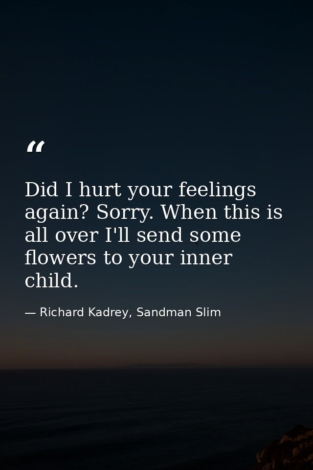 Did I hurt your feelings again? Sorry. When this is all over I'll send some flowers to your inner child. — Richard Kadrey, Sandman Slim