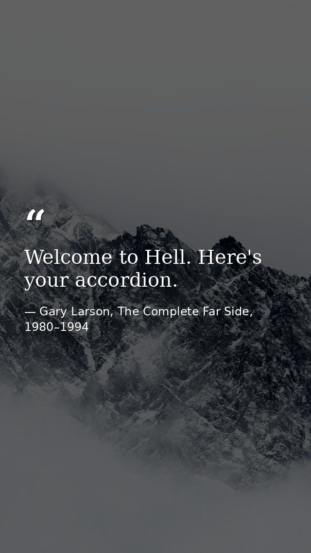 Welcome to Hell. Here's your accordion. — Gary Larson, The Complete Far Side, 1980–1994