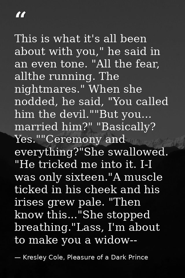 This is what it's all been about with you," he said in an even tone. "All the fear, allthe running. The nightmares." Whe — Kresley Cole, Pleasure of a Dark Prince