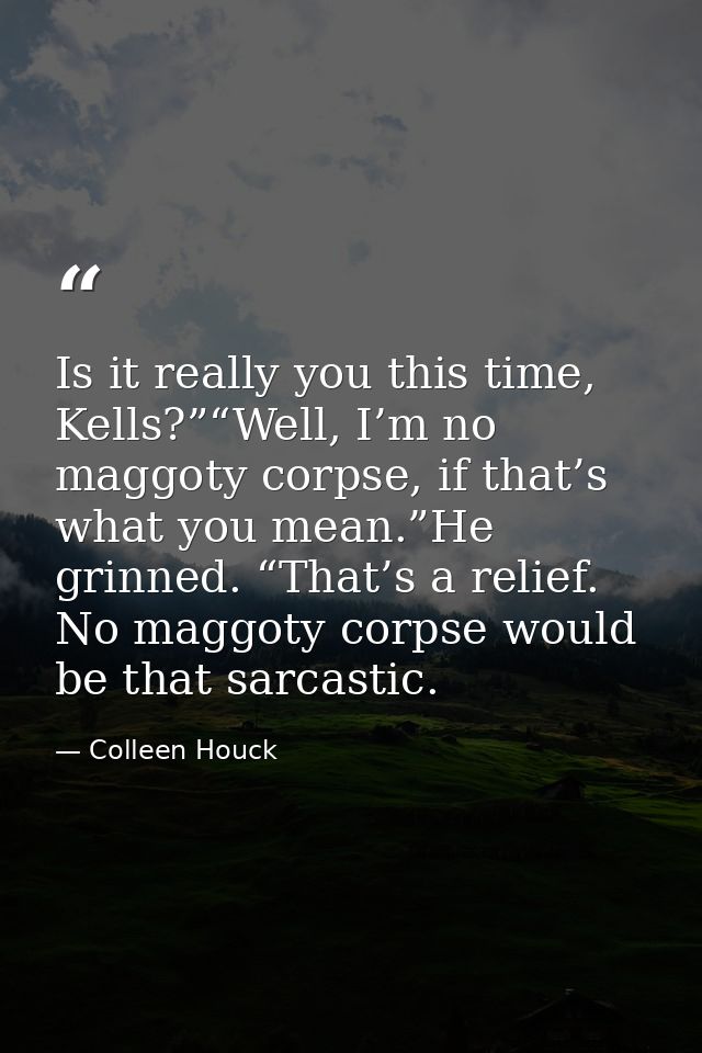 Is it really you this time, Kells?”“Well, I’m no maggoty corpse, if that’s what you mean.”He grinned. “That’s a relief.  — Colleen Houck