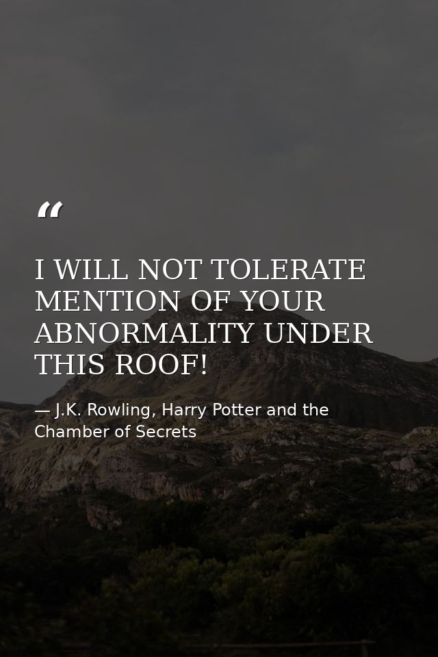 I WILL NOT TOLERATE MENTION OF YOUR ABNORMALITY UNDER THIS ROOF! — J.K. Rowling, Harry Potter and the Chamber of Secrets