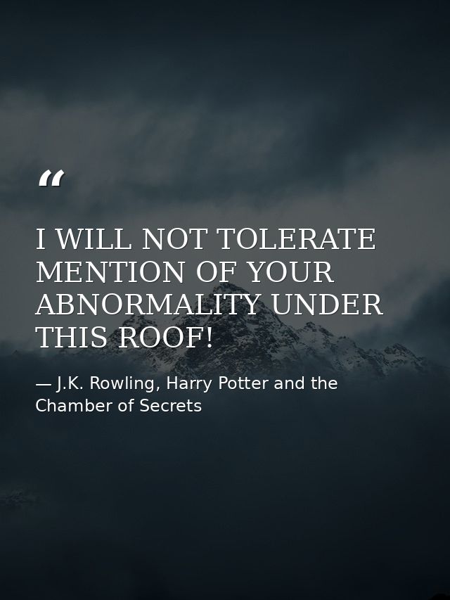 I WILL NOT TOLERATE MENTION OF YOUR ABNORMALITY UNDER THIS ROOF! — J.K. Rowling, Harry Potter and the Chamber of Secrets