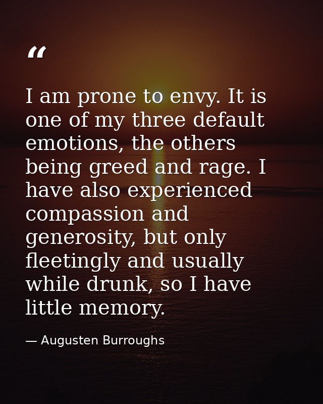 I am prone to envy. It is one of my three default emotions, the others being greed and rage. I have also experienced com — Augusten Burroughs