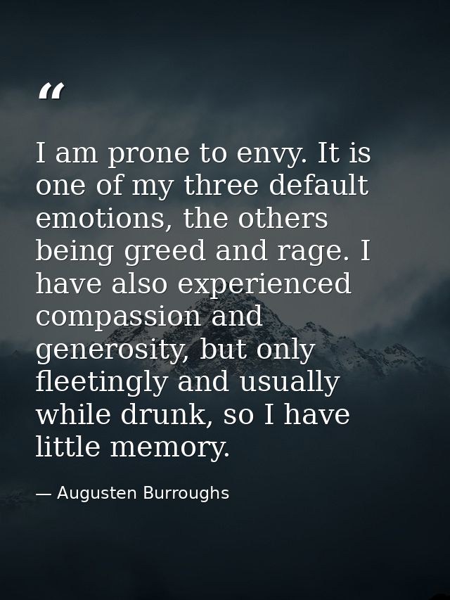 I am prone to envy. It is one of my three default emotions, the others being greed and rage. I have also experienced com — Augusten Burroughs