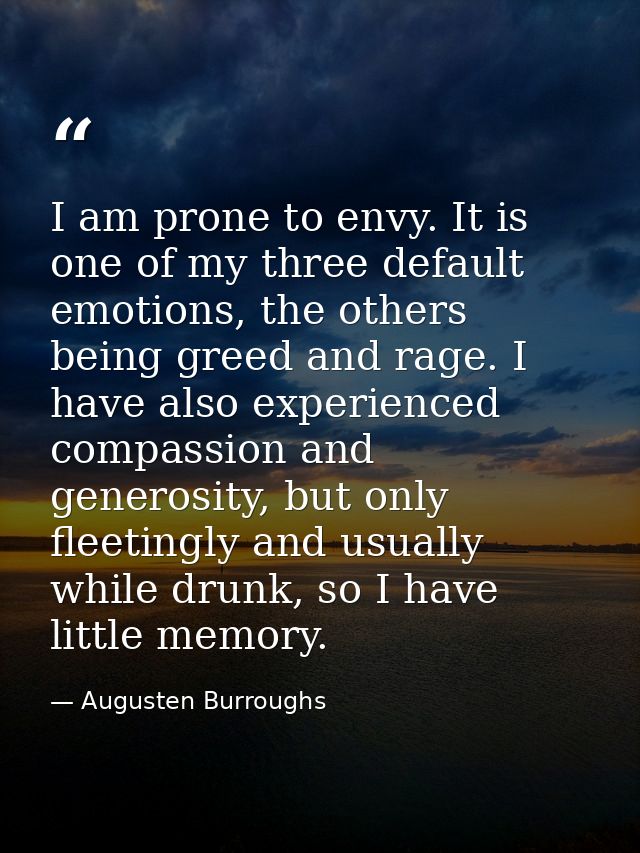 I am prone to envy. It is one of my three default emotions, the others being greed and rage. I have also experienced com — Augusten Burroughs