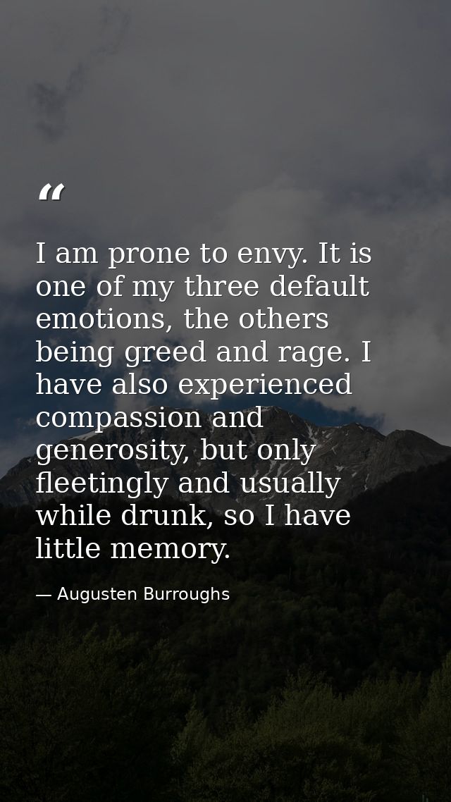 I am prone to envy. It is one of my three default emotions, the others being greed and rage. I have also experienced com — Augusten Burroughs