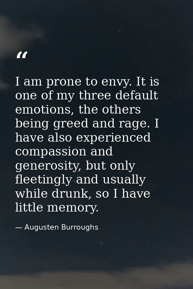 I am prone to envy. It is one of my three default emotions, the others being greed and rage. I have also experienced com — Augusten Burroughs