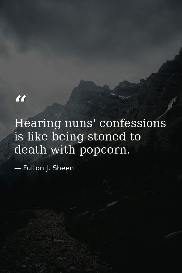 Hearing nuns' confessions is like being stoned to death with popcorn. — Fulton J. Sheen