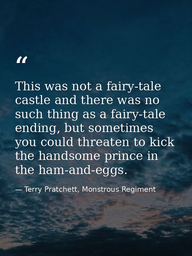 This was not a fairy-tale castle and there was no such thing as a fairy-tale ending, but sometimes you could threaten to — Terry Pratchett, Monstrous Regiment