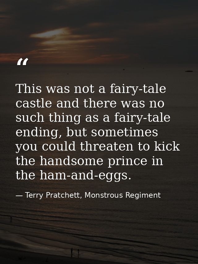 This was not a fairy-tale castle and there was no such thing as a fairy-tale ending, but sometimes you could threaten to — Terry Pratchett, Monstrous Regiment