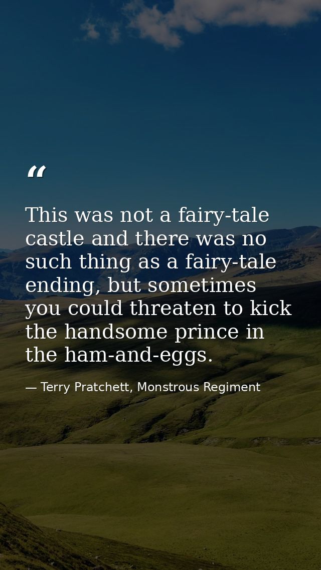 This was not a fairy-tale castle and there was no such thing as a fairy-tale ending, but sometimes you could threaten to — Terry Pratchett, Monstrous Regiment