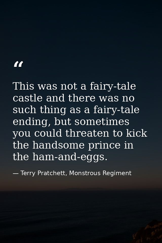 This was not a fairy-tale castle and there was no such thing as a fairy-tale ending, but sometimes you could threaten to — Terry Pratchett, Monstrous Regiment