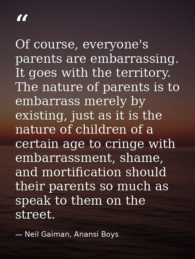 Of course, everyone's parents are embarrassing. It goes with the territory. The nature of parents is to embarrass merely — Neil Gaiman, Anansi Boys