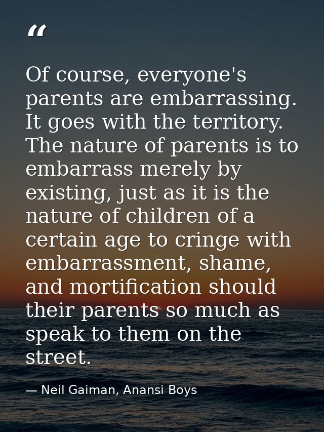Of course, everyone's parents are embarrassing. It goes with the territory. The nature of parents is to embarrass merely — Neil Gaiman, Anansi Boys