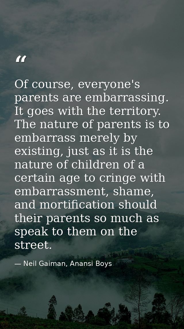 Of course, everyone's parents are embarrassing. It goes with the territory. The nature of parents is to embarrass merely — Neil Gaiman, Anansi Boys