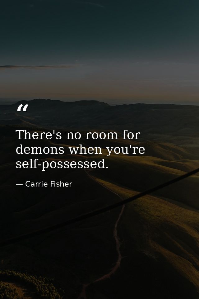 There's no room for demons when you're self-possessed. — Carrie Fisher