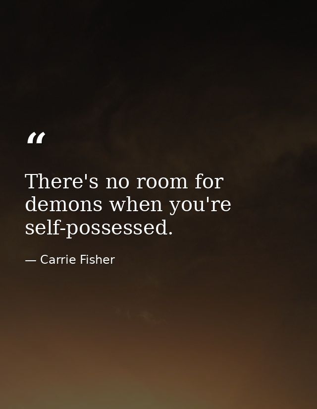 There's no room for demons when you're self-possessed. — Carrie Fisher