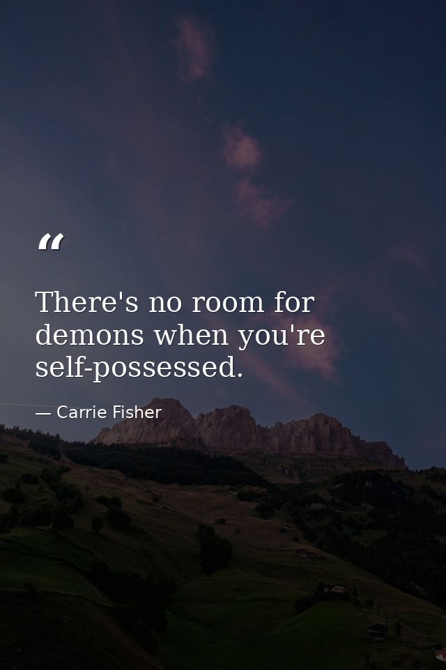 There's no room for demons when you're self-possessed. — Carrie Fisher