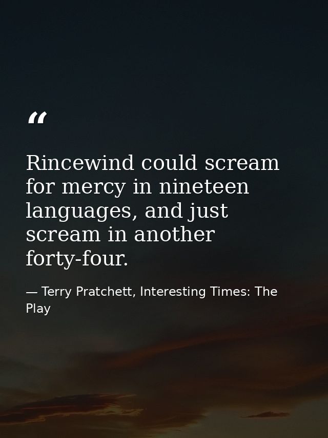 Rincewind could scream for mercy in nineteen languages, and just scream in another forty-four. — Terry Pratchett, Interesting Times: The Play