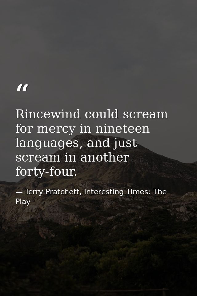 Rincewind could scream for mercy in nineteen languages, and just scream in another forty-four. — Terry Pratchett, Interesting Times: The Play