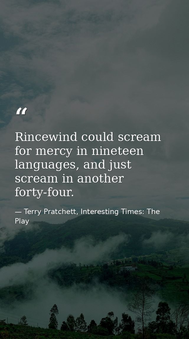 Rincewind could scream for mercy in nineteen languages, and just scream in another forty-four. — Terry Pratchett, Interesting Times: The Play