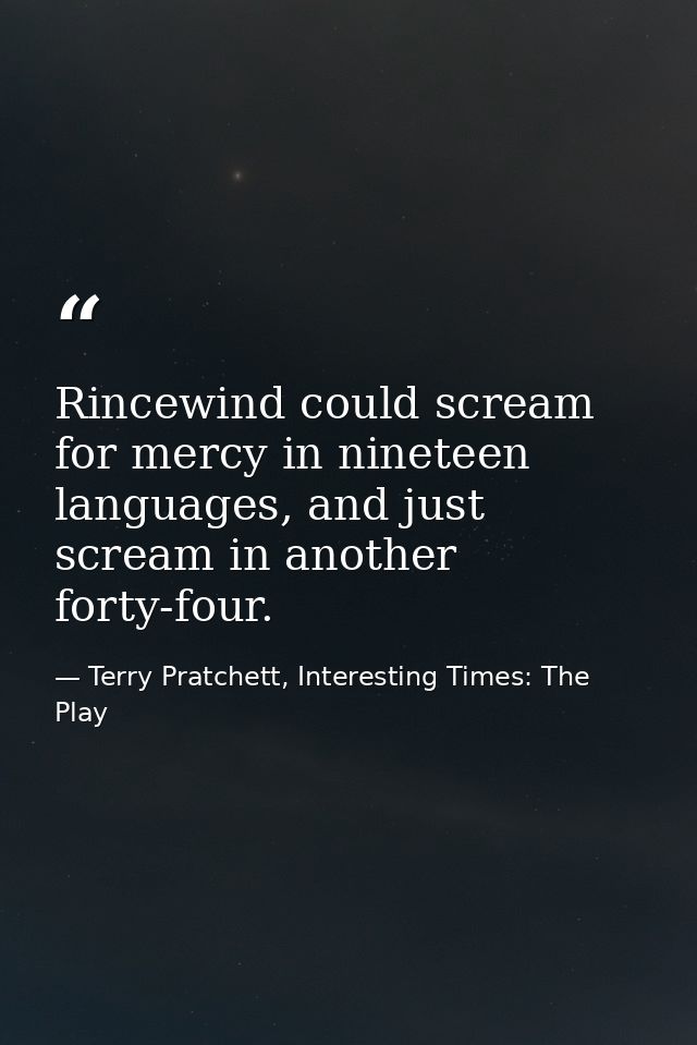 Rincewind could scream for mercy in nineteen languages, and just scream in another forty-four. — Terry Pratchett, Interesting Times: The Play
