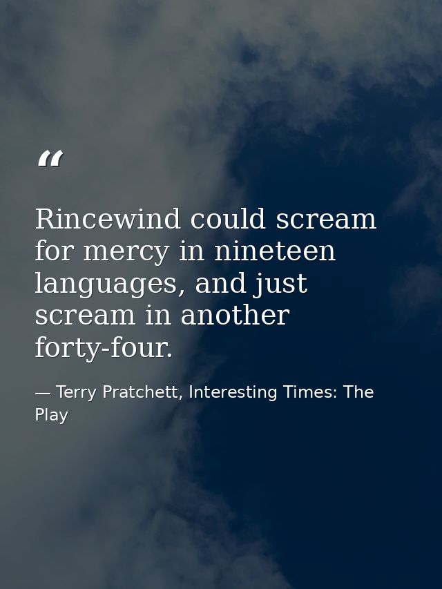 Rincewind could scream for mercy in nineteen languages, and just scream in another forty-four. — Terry Pratchett, Interesting Times: The Play