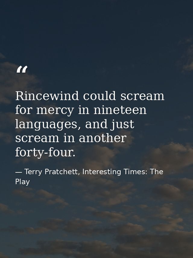 Rincewind could scream for mercy in nineteen languages, and just scream in another forty-four. — Terry Pratchett, Interesting Times: The Play