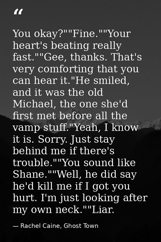 You okay?""Fine.""Your heart's beating really fast.""Gee, thanks. That's very comforting that you can hear it."He smiled — Rachel Caine, Ghost Town