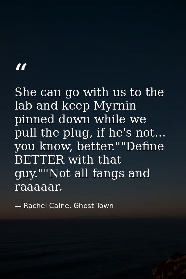 She can go with us to the lab and keep Myrnin pinned down while we pull the plug, if he's not... you know, better.""Defi — Rachel Caine, Ghost Town