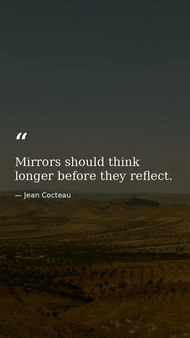 Mirrors should think longer before they reflect. — Jean Cocteau