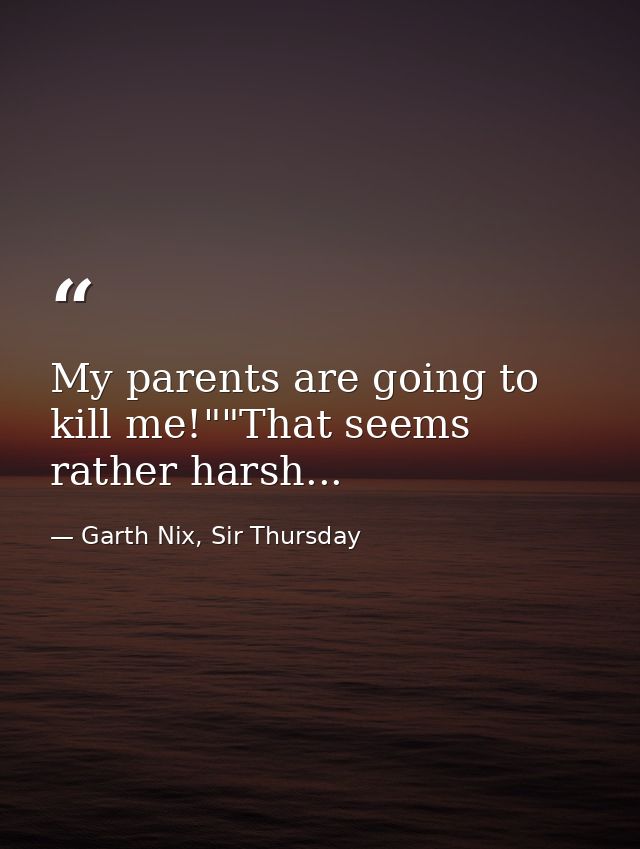 My parents are going to kill me!""That seems rather harsh... — Garth Nix, Sir Thursday