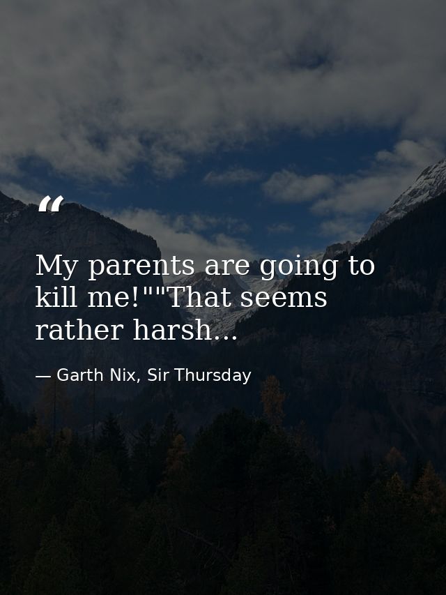 My parents are going to kill me!""That seems rather harsh... — Garth Nix, Sir Thursday