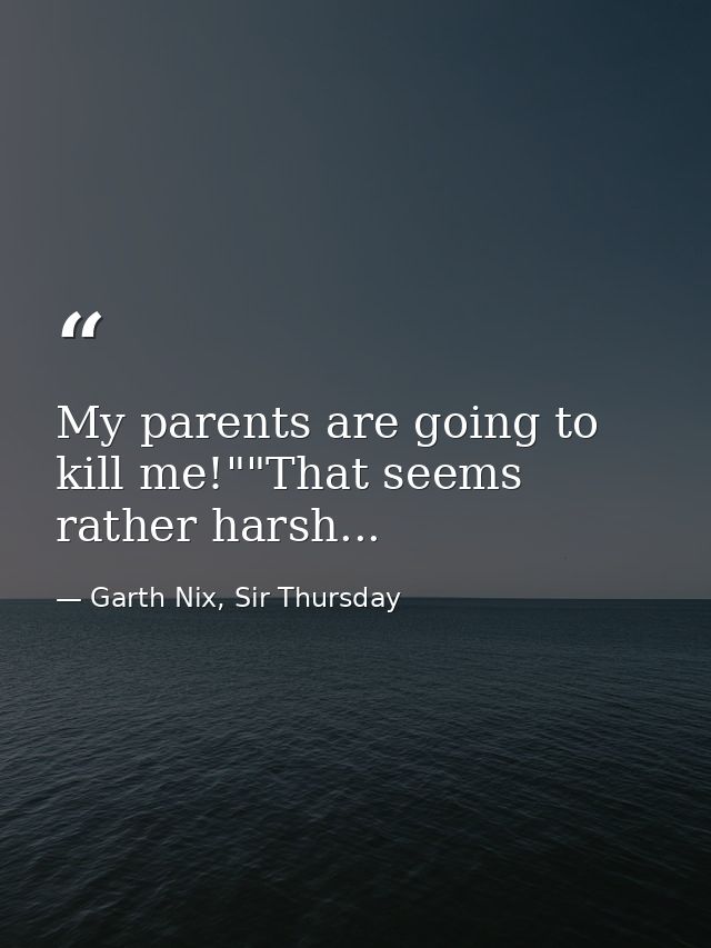 My parents are going to kill me!""That seems rather harsh... — Garth Nix, Sir Thursday