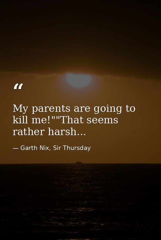 My parents are going to kill me!""That seems rather harsh... — Garth Nix, Sir Thursday