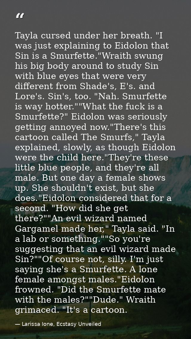 Tayla cursed under her breath. "I was just explaining to Eidolon that Sin is a Smurfette."Wraith swung his big body arou — Larissa Ione, Ecstasy Unveiled