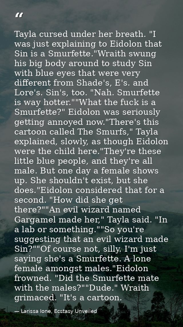 Tayla cursed under her breath. "I was just explaining to Eidolon that Sin is a Smurfette."Wraith swung his big body arou — Larissa Ione, Ecstasy Unveiled