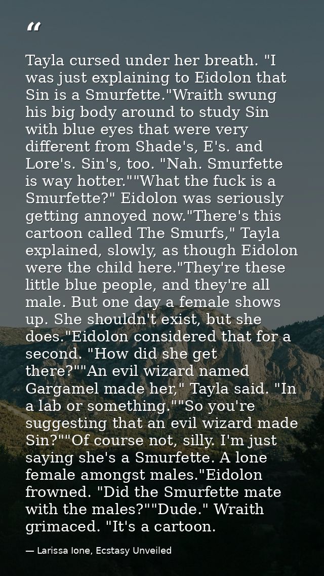 Tayla cursed under her breath. "I was just explaining to Eidolon that Sin is a Smurfette."Wraith swung his big body arou — Larissa Ione, Ecstasy Unveiled