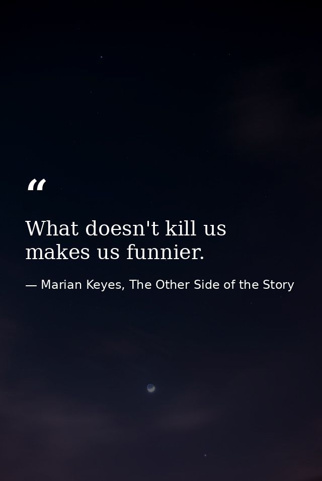 What doesn't kill us makes us funnier. — Marian Keyes, The Other Side of the Story