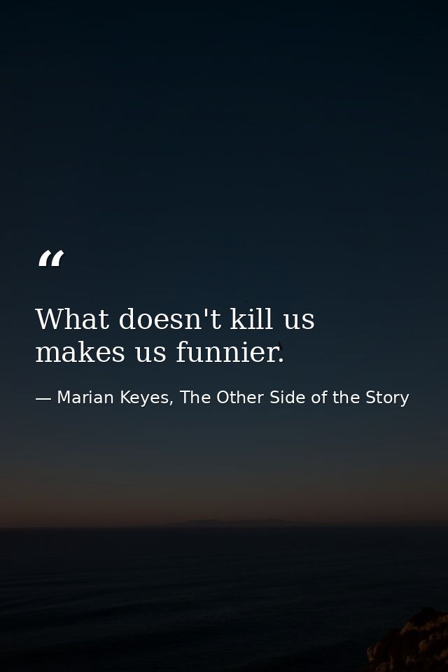 What doesn't kill us makes us funnier. — Marian Keyes, The Other Side of the Story