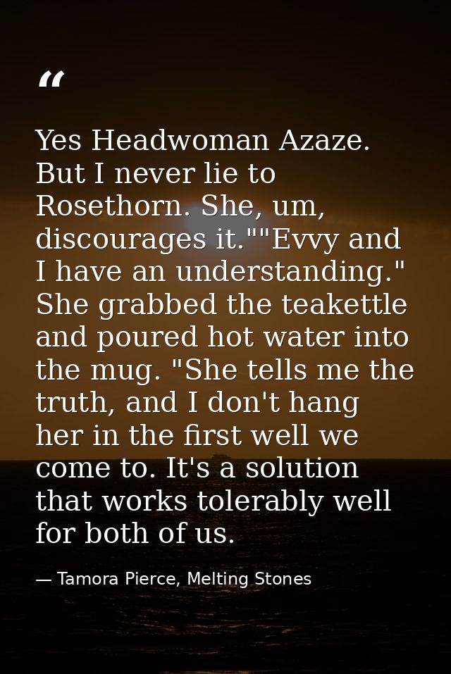 Yes Headwoman Azaze. But I never lie to Rosethorn. She, um, discourages it.""Evvy and I have an understanding." She grab — Tamora Pierce, Melting Stones