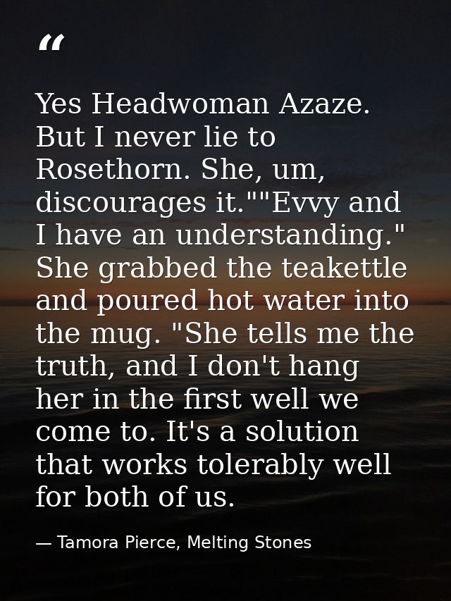 Yes Headwoman Azaze. But I never lie to Rosethorn. She, um, discourages it.""Evvy and I have an understanding." She grab — Tamora Pierce, Melting Stones